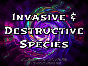 Invasive & Destructive Species by Psychic Medium, Jen Kruse, Host of THE CALLING Radio Show - PsychicSisters.net 