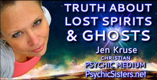Truth About Lost Spirits & Ghosts by Jen Kruse - Christian High Level Psychic Medium - Help for the Haunted - PsychicSisters.net